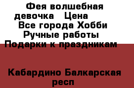 Фея-волшебная девочка › Цена ­ 550 - Все города Хобби. Ручные работы » Подарки к праздникам   . Кабардино-Балкарская респ.